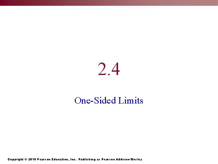 2. 4 One-Sided Limits Copyright © 2010 Pearson Education, Inc. Publishing as Pearson Addison-Wesley