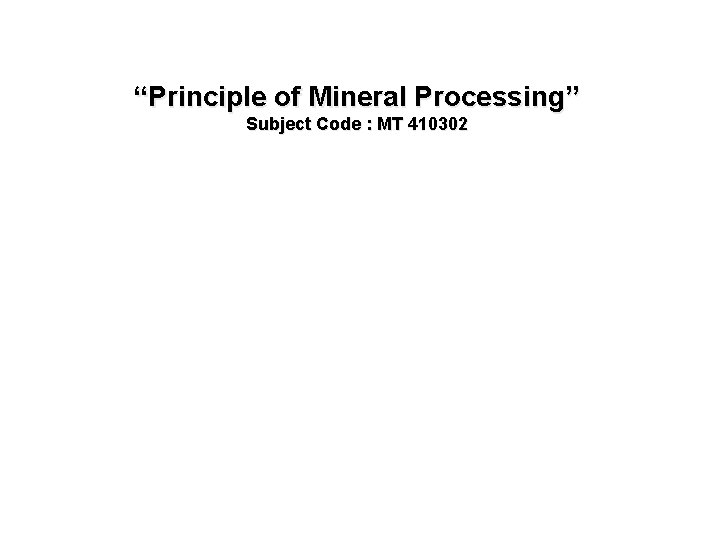 “Principle of Mineral Processing” Subject Code : MT 410302 