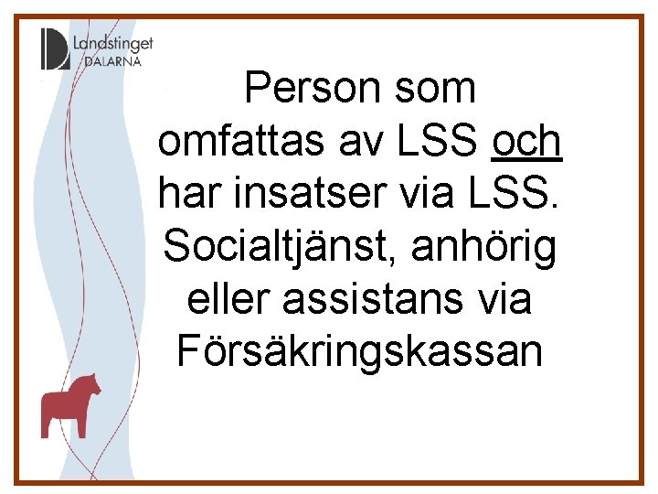 Person som omfattas av LSS och har insatser via LSS. Socialtjänst, anhörig eller assistans