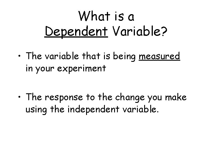 What is a Dependent Variable? • The variable that is being measured in your