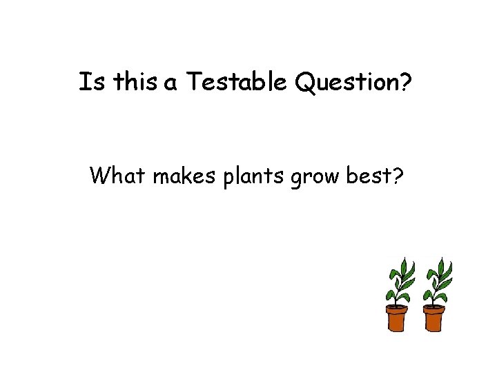 Is this a Testable Question? What makes plants grow best? 