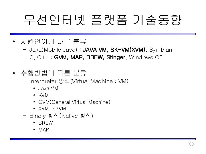 무선인터넷 플랫폼 기술동향 • 지원언어에 따른 분류 – Java(Mobile Java) : JAVA VM, SK-VM(XVM),