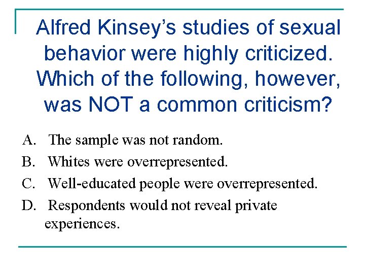 Alfred Kinsey’s studies of sexual behavior were highly criticized. Which of the following, however,