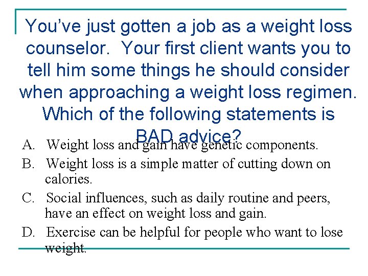You’ve just gotten a job as a weight loss counselor. Your first client wants