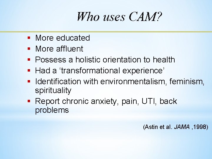 Who uses CAM? § § § More educated More affluent Possess a holistic orientation