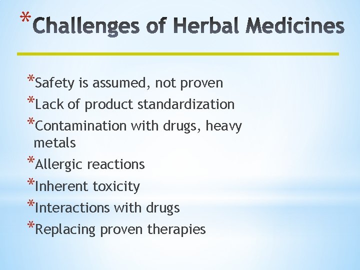 * *Safety is assumed, not proven *Lack of product standardization *Contamination with drugs, heavy
