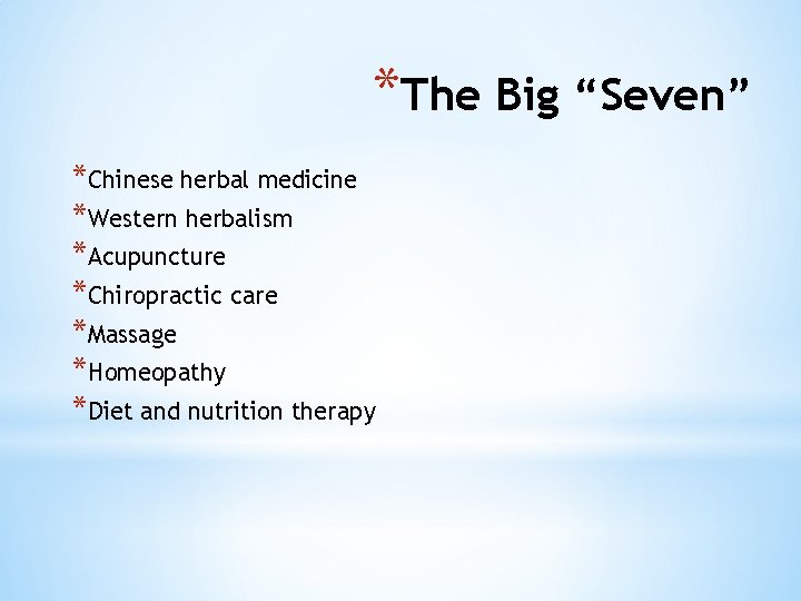 *The Big “Seven” *Chinese herbal medicine *Western herbalism *Acupuncture *Chiropractic care *Massage *Homeopathy *Diet
