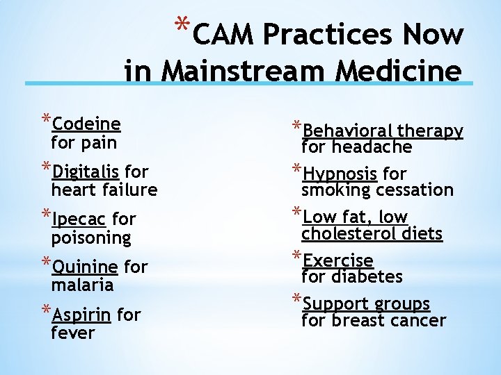 *CAM Practices Now in Mainstream Medicine *Codeine for pain *Behavioral therapy *Digitalis for headache