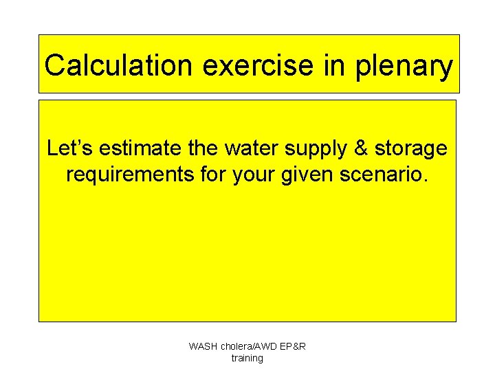 Calculation exercise in plenary Let’s estimate the water supply & storage requirements for your