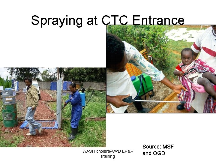 Spraying at CTC Entrance WASH cholera/AWD EP&R training Source: MSF and OGB 