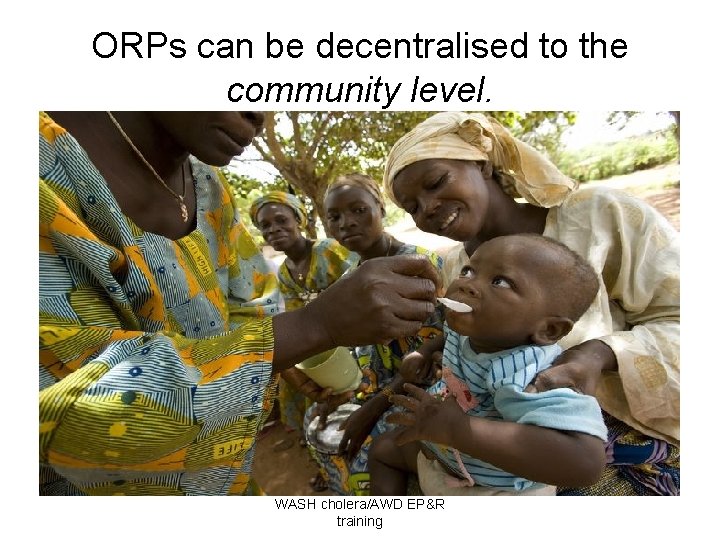 ORPs can be decentralised to the community level. WASH cholera/AWD EP&R training 