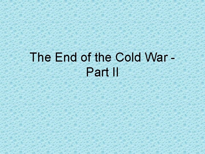 The End of the Cold War Part II The End of the Cold War Part II