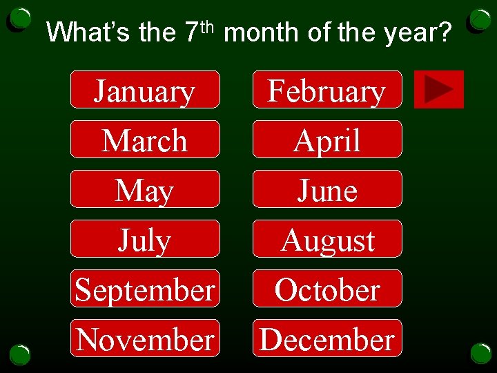 What’s the 7 th month of the year? January February March May April June