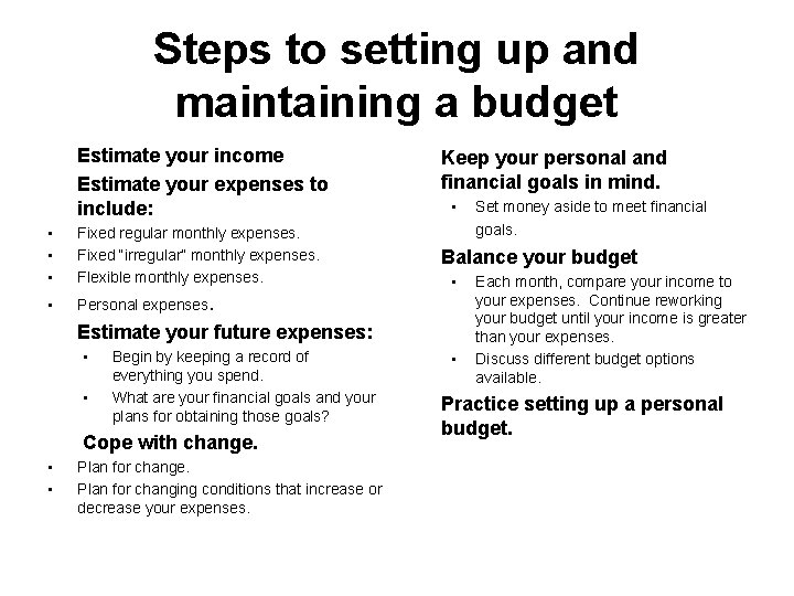 Steps to setting up and maintaining a budget Estimate your income Estimate your expenses