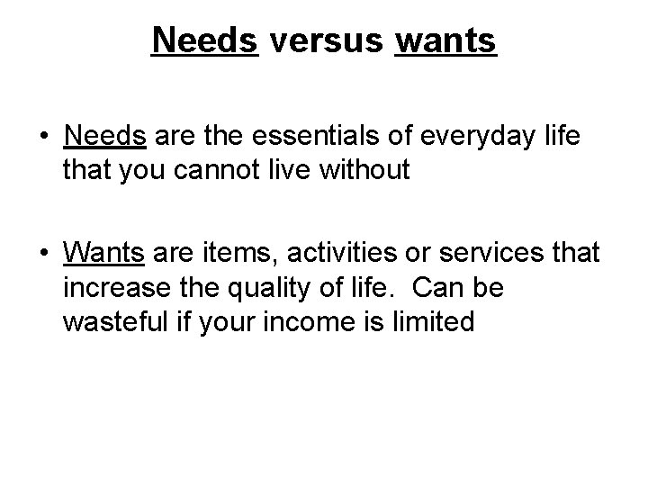 Needs versus wants • Needs are the essentials of everyday life that you cannot