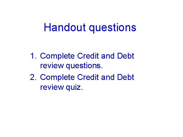 Handout questions 1. Complete Credit and Debt review questions. 2. Complete Credit and Debt