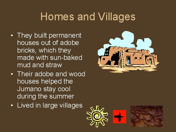 Homes and Villages • They built permanent houses out of adobe bricks, which they