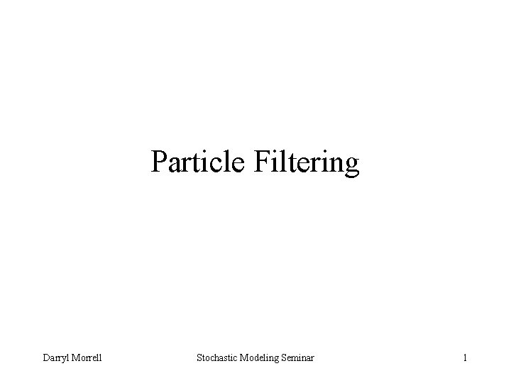 Particle Filtering Darryl Morrell Stochastic Modeling Seminar 1 