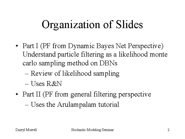 Organization of Slides • Part I (PF from Dynamic Bayes Net Perspective) Understand particle