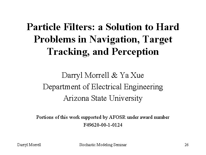 Particle Filters: a Solution to Hard Problems in Navigation, Target Tracking, and Perception Darryl
