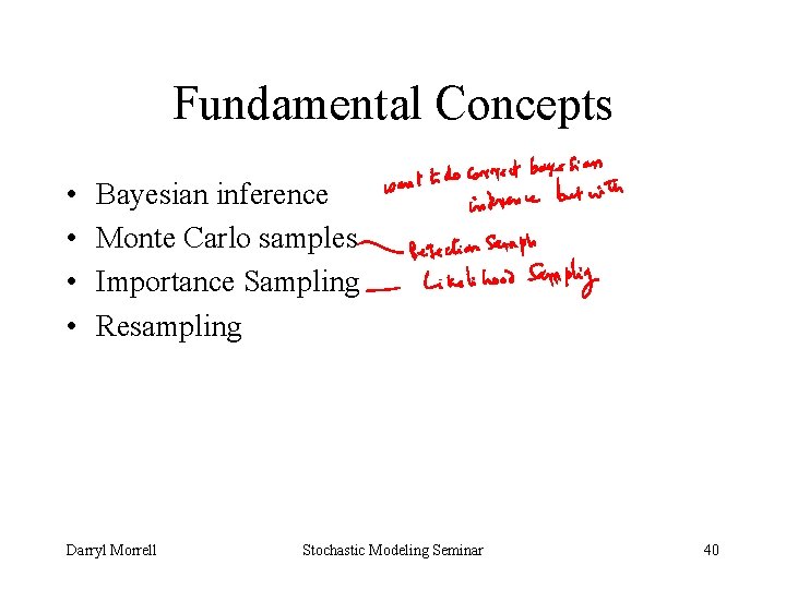 Fundamental Concepts • • Bayesian inference Monte Carlo samples Importance Sampling Resampling Darryl Morrell