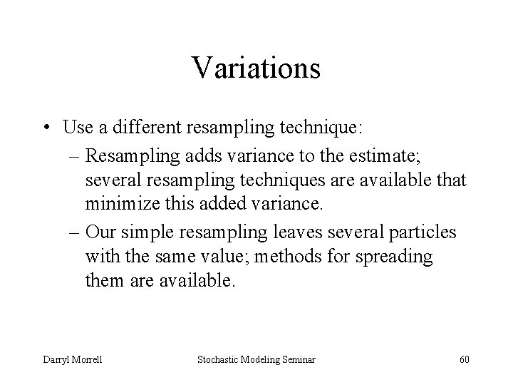 Variations • Use a different resampling technique: – Resampling adds variance to the estimate;