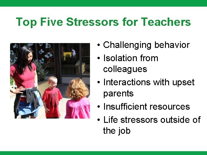 Top Five Stressors for Teachers • Challenging behavior • Isolation from colleagues • Interactions