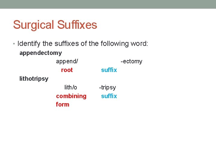 Surgical Suffixes • Identify the suffixes of the following word: appendectomy append/ -ectomy root