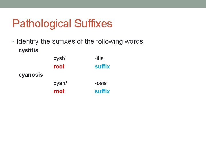 Pathological Suffixes • Identify the suffixes of the following words: cystitis cyst/ -itis root