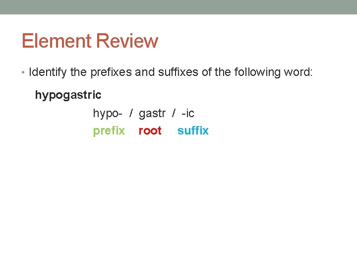 Element Review • Identify the prefixes and suffixes of the following word: hypogastric hypo-