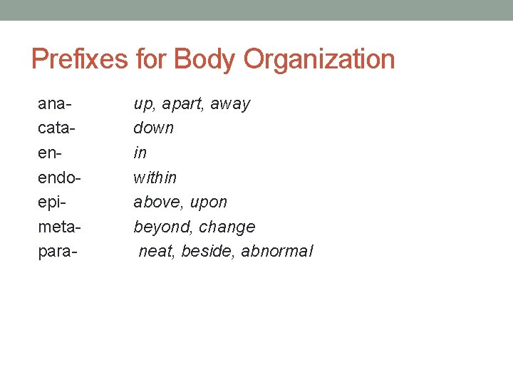 Prefixes for Body Organization anacataenendoepimetapara- up, apart, away down in within above, upon beyond,