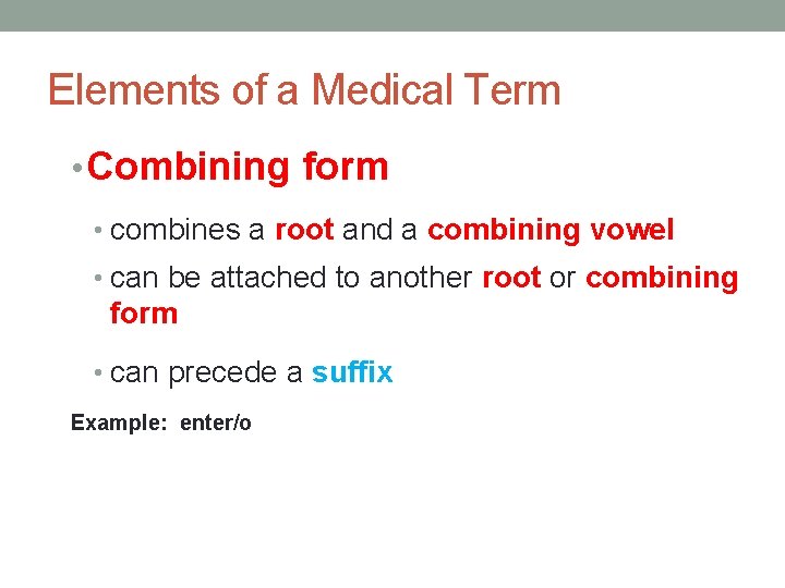 Elements of a Medical Term • Combining form • combines a root and a