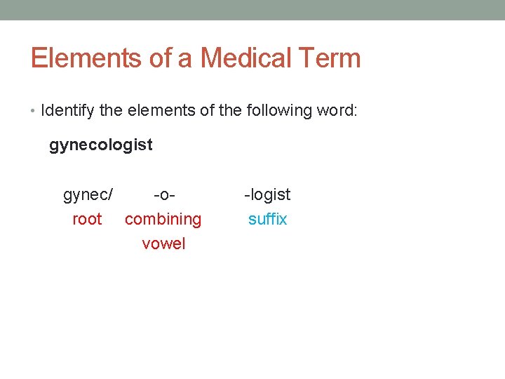 Elements of a Medical Term • Identify the elements of the following word: gynecologist
