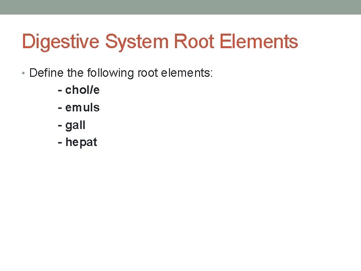 Digestive System Root Elements • Define the following root elements: - chol/e - emuls