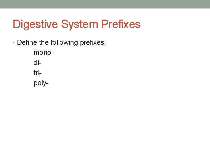 Digestive System Prefixes • Define the following prefixes: monoditripoly- 