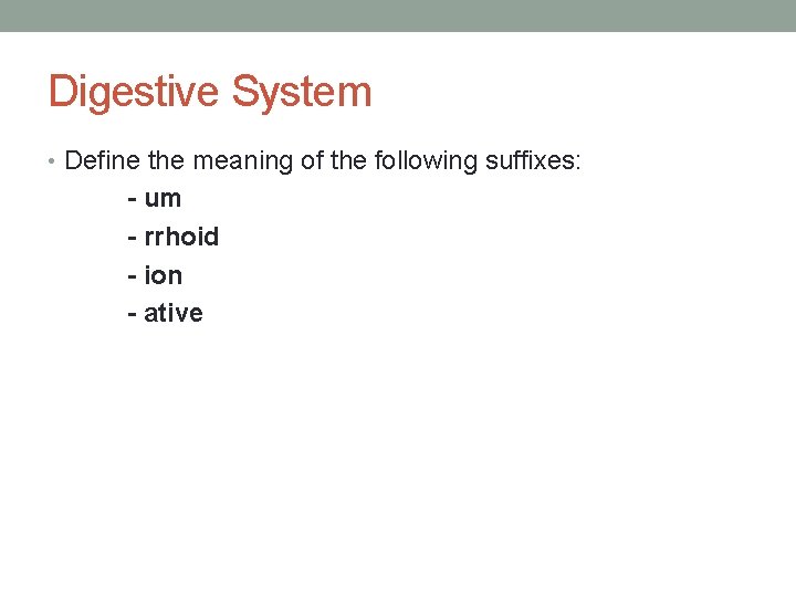 Digestive System • Define the meaning of the following suffixes: - um - rrhoid