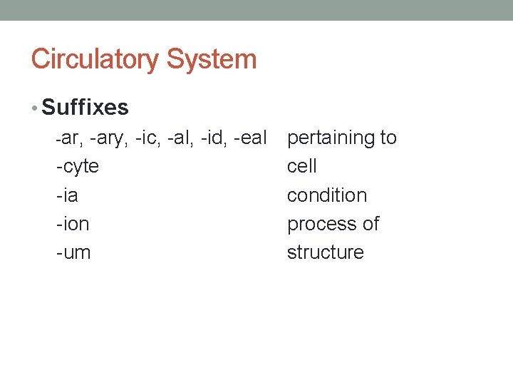 Circulatory System • Suffixes -ar, -ary, -ic, -al, -id, -eal -cyte -ia -ion -um