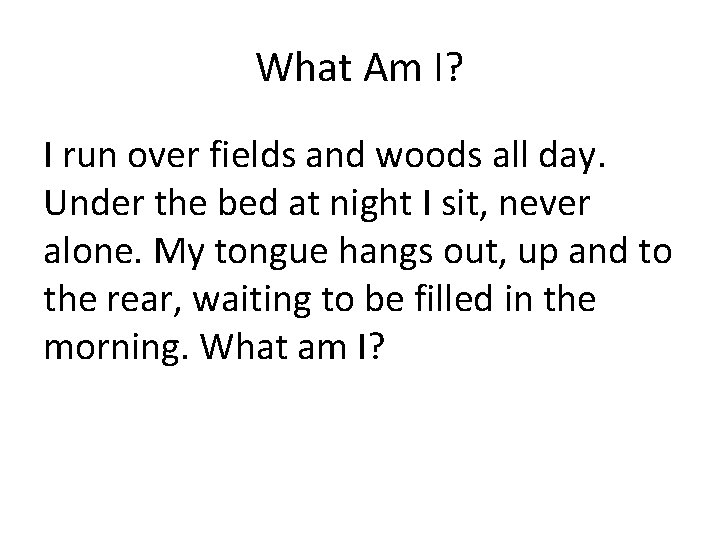 What Am I? I run over fields and woods all day. Under the bed