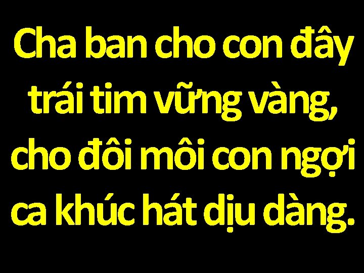 Cha ban cho con đây trái tim vững vàng, cho đôi môi con ngợi