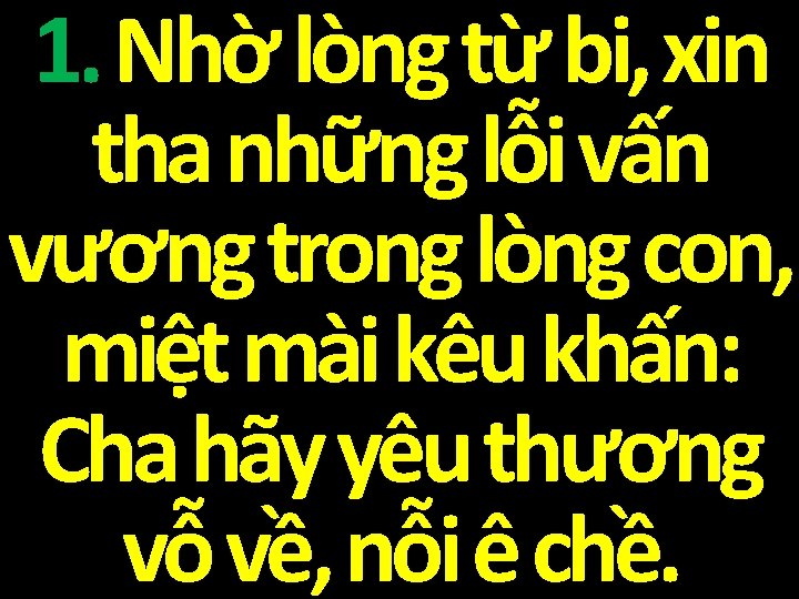 1. Nhờ lòng từ bi, xin tha những lỗi vấn vương trong lòng con,