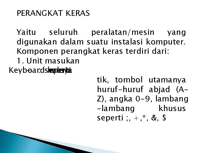 PERANGKAT KERAS Yaitu seluruh peralatan/mesin yang digunakan dalam suatu instalasi komputer. Komponen perangkat keras PERANGKAT KERAS Yaitu seluruh peralatan/mesin yang digunakan dalam suatu instalasi komputer. Komponen perangkat keras