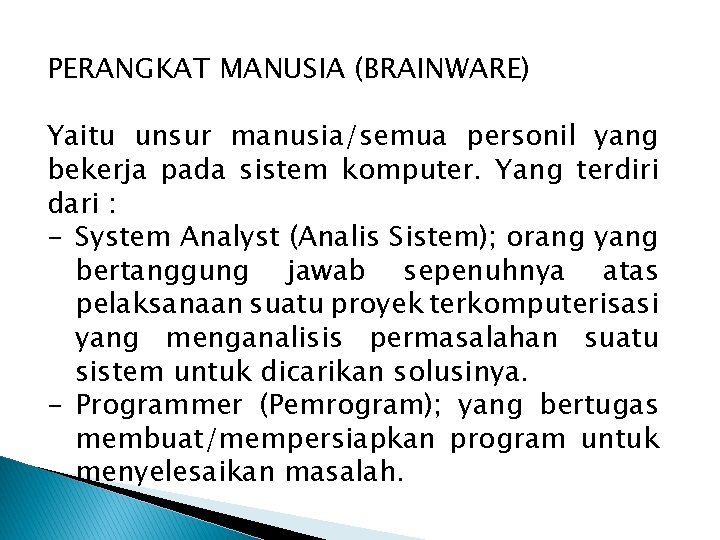 PERANGKAT MANUSIA (BRAINWARE) Yaitu unsur manusia/semua personil yang bekerja pada sistem komputer. Yang terdiri PERANGKAT MANUSIA (BRAINWARE) Yaitu unsur manusia/semua personil yang bekerja pada sistem komputer. Yang terdiri