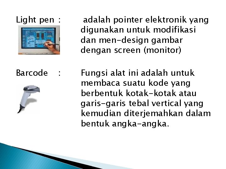 Light pen : adalah pointer elektronik yang digunakan untuk modifikasi dan men-design gambar dengan
