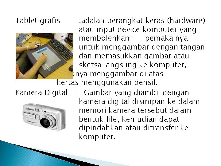 Tablet grafis : adalah perangkat keras (hardware) atau input device komputer yang membolehkan pemakainya Tablet grafis : adalah perangkat keras (hardware) atau input device komputer yang membolehkan pemakainya