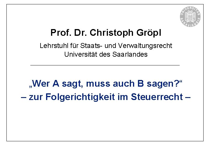 Prof. Dr. Christoph Gröpl Lehrstuhl für Staats- und Verwaltungsrecht Universität des Saarlandes „Wer A