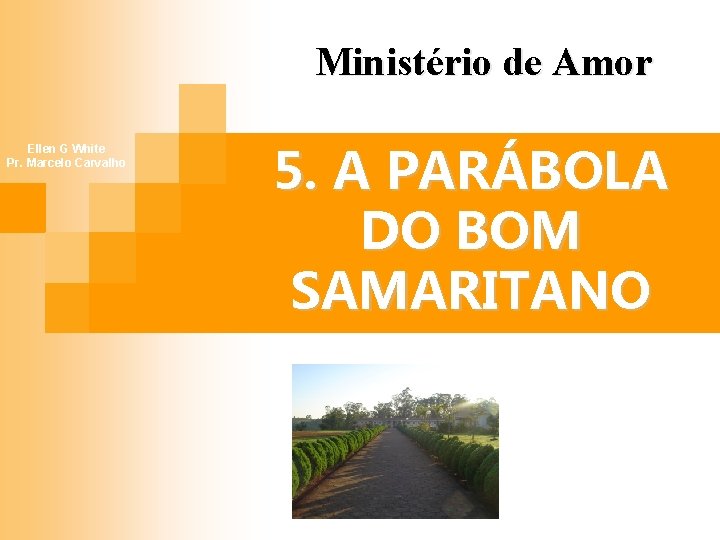 Ministério de Amor Ellen G White Pr. Marcelo Carvalho 5. A PARÁBOLA DO BOM