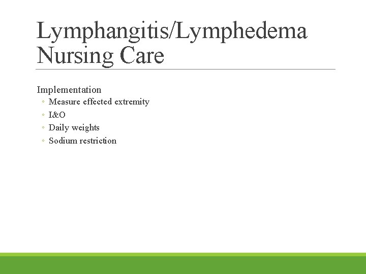 Lymphangitis/Lymphedema Nursing Care Implementation ◦ ◦ Measure effected extremity I&O Daily weights Sodium restriction