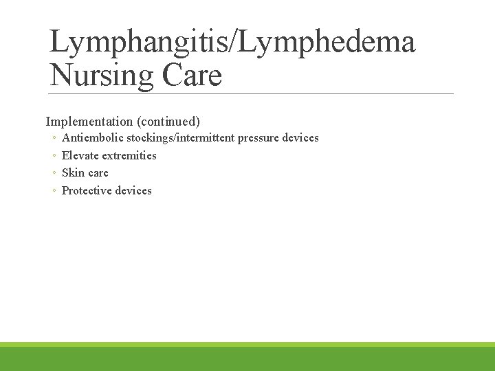 Lymphangitis/Lymphedema Nursing Care Implementation (continued) ◦ ◦ Antiembolic stockings/intermittent pressure devices Elevate extremities Skin