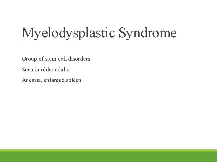 Myelodysplastic Syndrome Group of stem cell disorders Seen in older adults Anemia, enlarged spleen