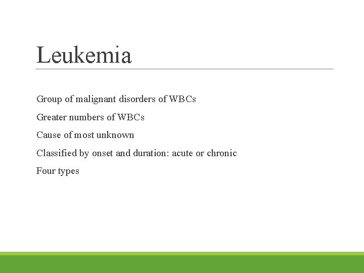 Leukemia Group of malignant disorders of WBCs Greater numbers of WBCs Cause of most